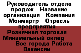 Руководитель отдела продаж › Название организации ­ Компания Монмартр › Отрасль предприятия ­ Розничная торговля › Минимальный оклад ­ 40 000 - Все города Работа » Вакансии   